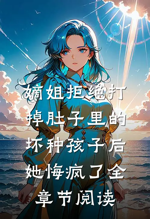 嫡姐拒绝打掉肚子里的坏种孩子后，她悔疯了全章节阅读