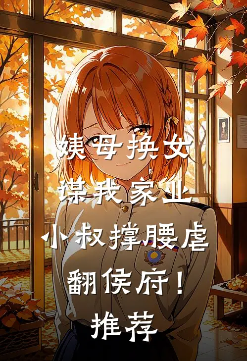 姨母换女谋我家业，小叔撑腰虐翻侯府！推荐