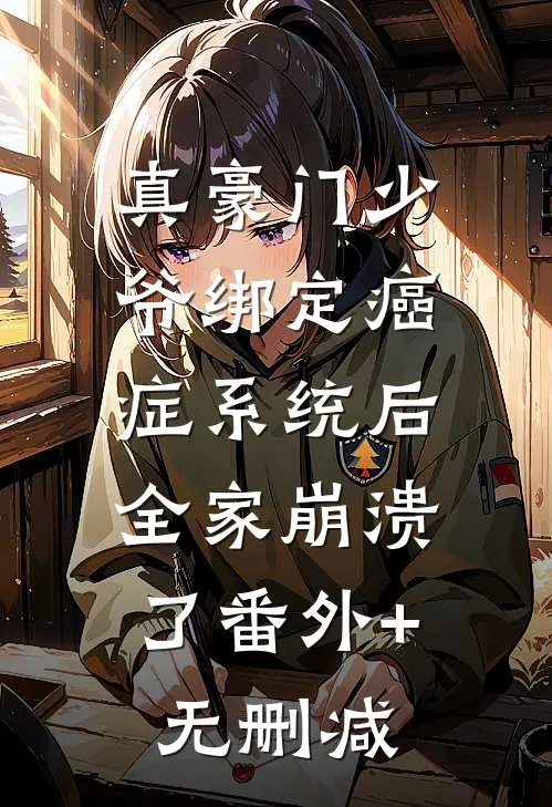 真豪门少爷绑定癌症系统后，全家崩溃了番外+无删减