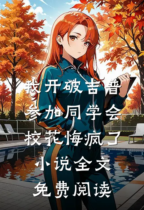 我开破吉普参加同学会，校花悔疯了小说全文免费阅读
