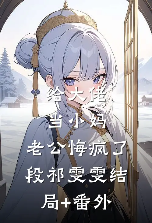 给大佬当小妈，老公悔疯了段祁雯雯结局+番外