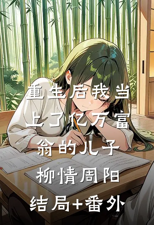 重生后我当上了亿万富翁的儿子柳情周阳:结局+番外