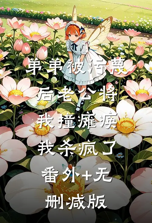 弟弟被污蔑后老公将我撞瘫痪，我杀疯了:番外+无删减版