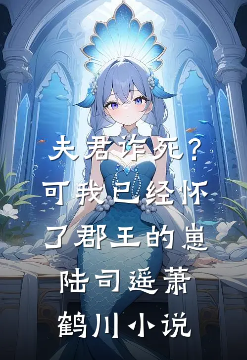 夫君诈死？可我已经怀了郡王的崽陆司遥萧鹤川小说