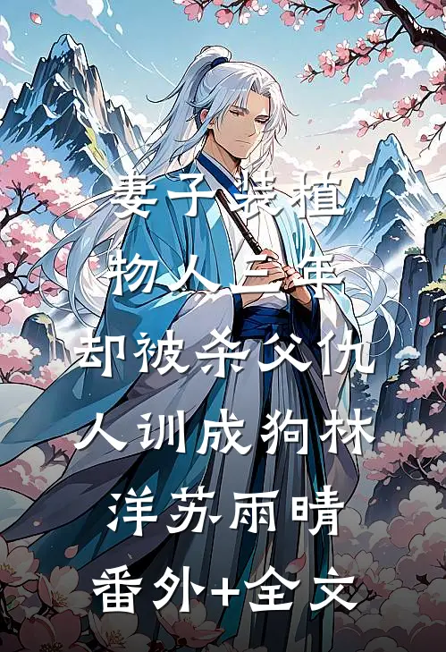 妻子装植物人三年，却被杀父仇人训成狗林洋苏雨晴:(番外)+(全文)