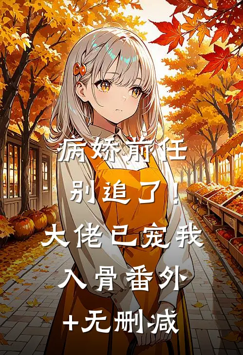 病娇前任别追了！大佬已宠我入骨番外+无删减
