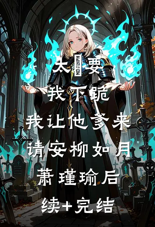太⼦要我下跪，我让他爹来请安柳如月萧瑾瑜后续+完结