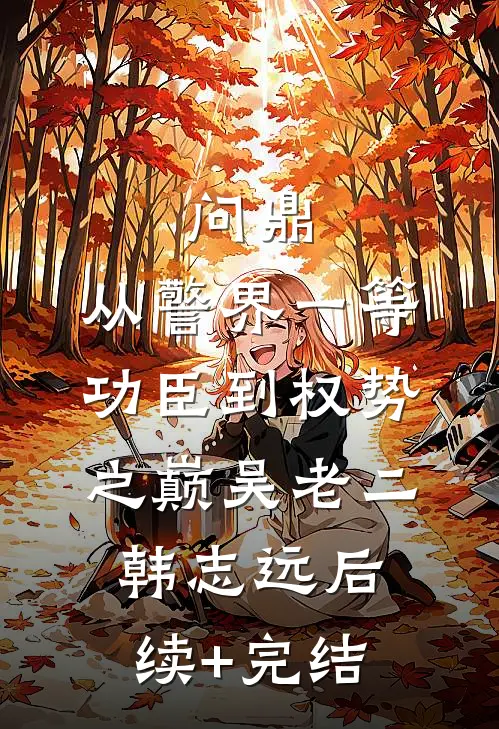 问鼎：从警界一等功臣到权势之巅吴老二韩志远后续+完结