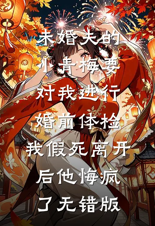未婚夫的小青梅要对我进行婚前体检，我假死离开后他悔疯了无错版