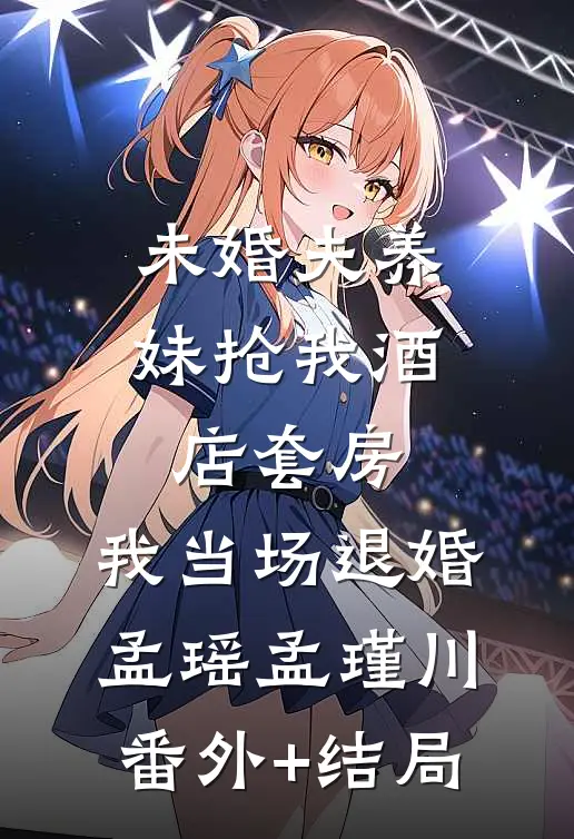 未婚夫养妹抢我酒店套房，我当场退婚孟瑶孟瑾川:(番外)+(结局)