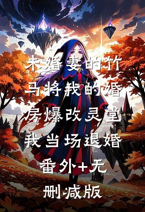 未婚妻的竹马将我的婚房爆改灵堂，我当场退婚:番外+无删减版