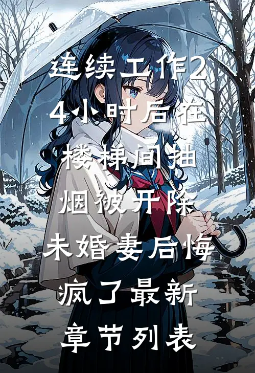 连续工作24小时后在楼梯间抽烟被开除，未婚妻后悔疯了最新章节列表