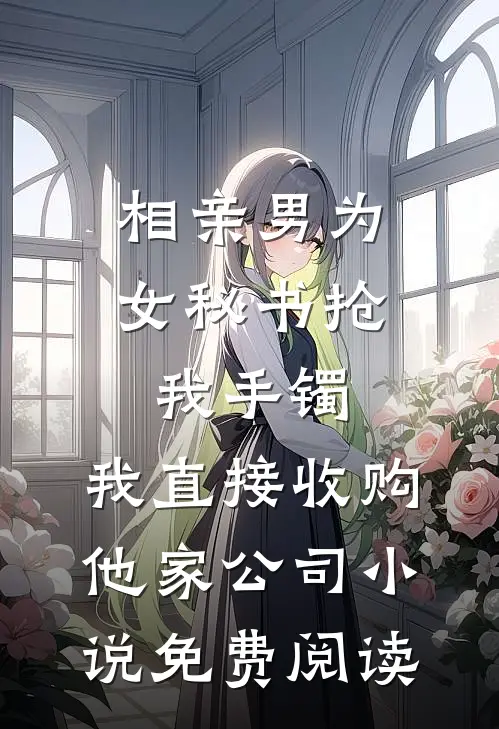 相亲男为女秘书抢我手镯，我直接收购他家公司小说免费阅读