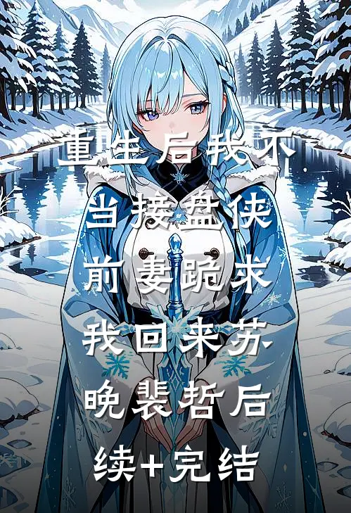 重生后我不当接盘侠，前妻跪求我回来苏晚裴哲后续+完结