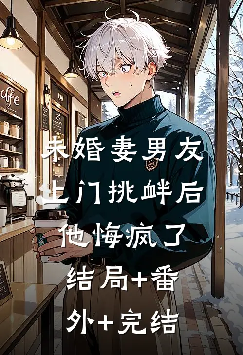 未婚妻男友上门挑衅后，他悔疯了:结局+番外+完结