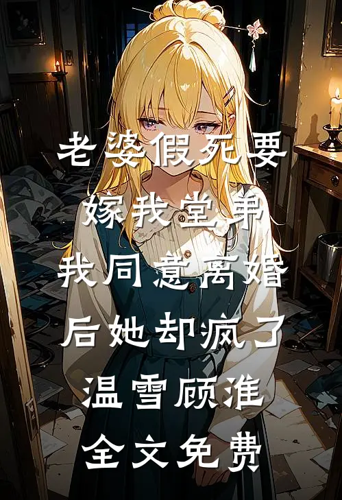 老婆假死要嫁我堂弟，我同意离婚后她却疯了温雪顾淮全文免费