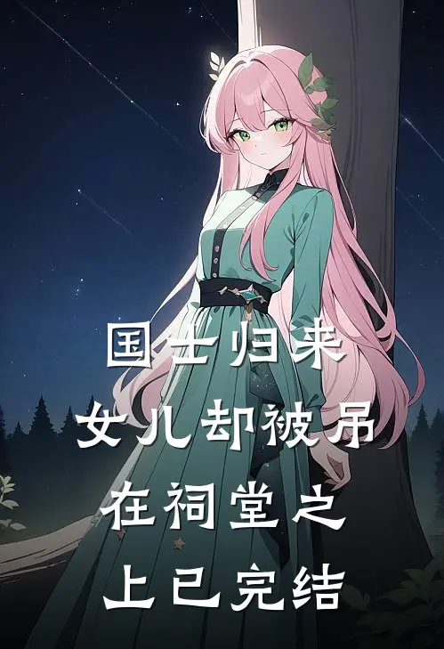 国士归来，女儿却被吊在祠堂之上已完结