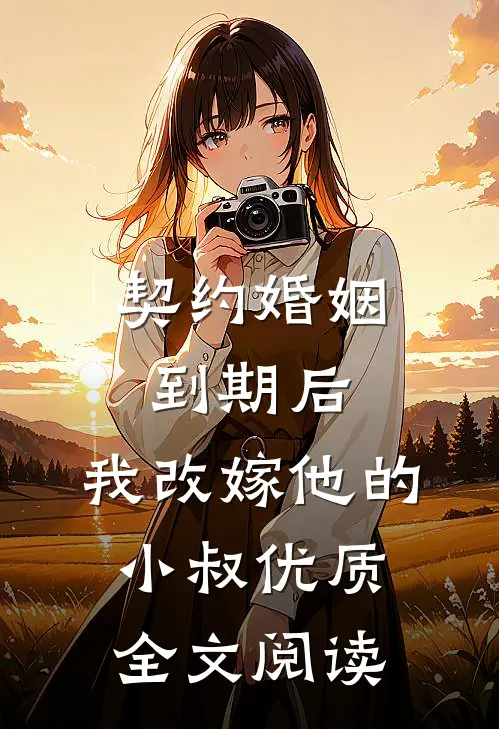 契约婚姻到期后，我改嫁他的小叔优质全文阅读