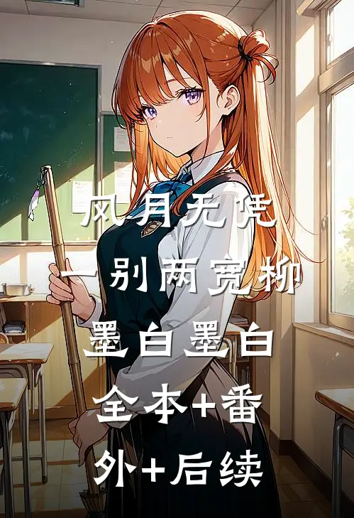 风月无凭，一别两宽柳墨白墨白:全本+番外+后续