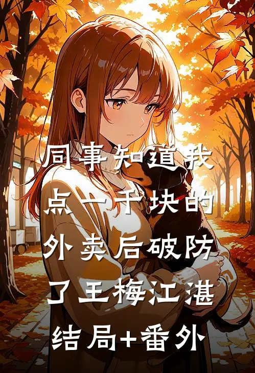 同事知道我点一千块的外卖后破防了王梅江湛:结局+番外
