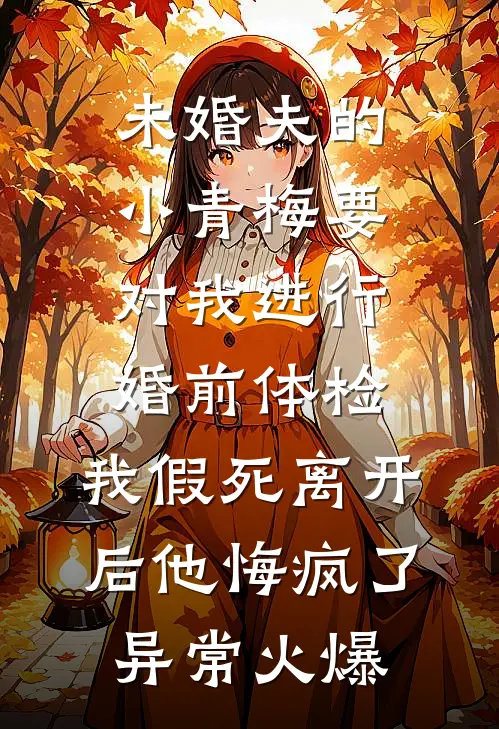 未婚夫的小青梅要对我进行婚前体检，我假死离开后他悔疯了异常火爆