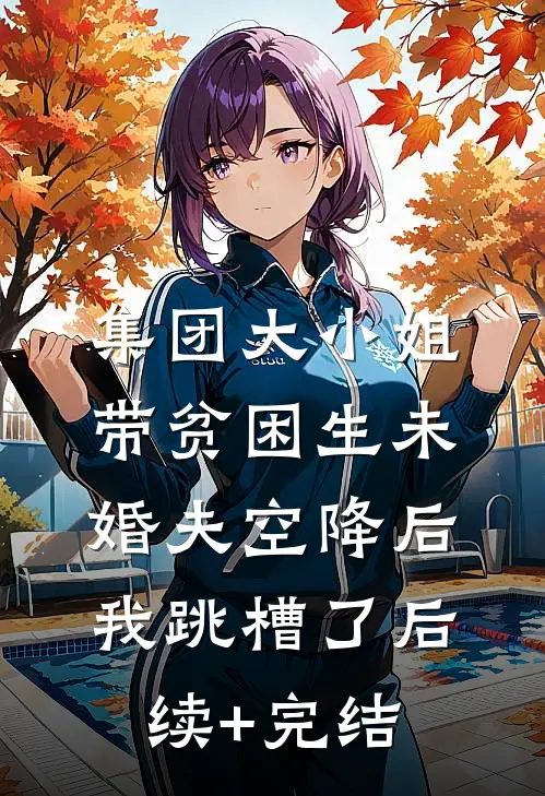 集团大小姐带贫困生未婚夫空降后，我跳槽了后续+完结
