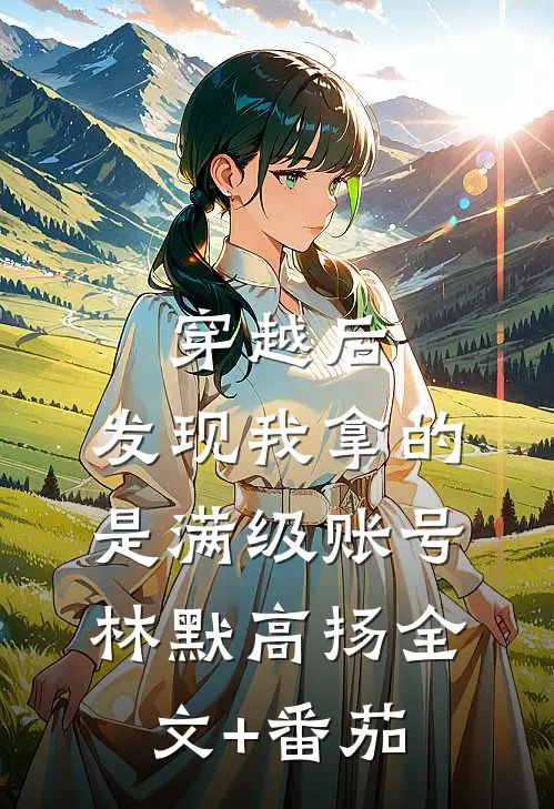 穿越后，发现我拿的是满级账号林默高扬全文+番茄