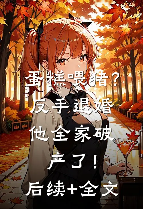 蛋糕喂猪？反手退婚，他全家破产了！后续+全文