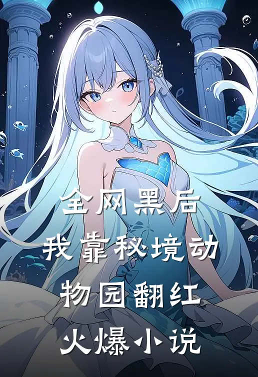 全网黑后，我靠秘境动物园翻红火爆小说