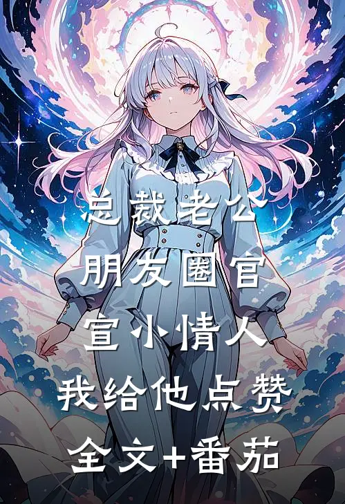 总裁老公朋友圈官宣小情人，我给他点赞全文+番茄
