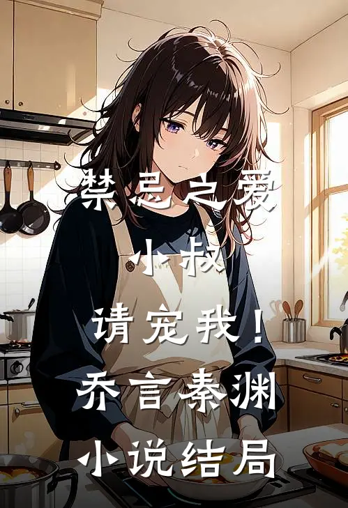 禁忌之爱：小叔，请宠我！乔言秦渊小说结局