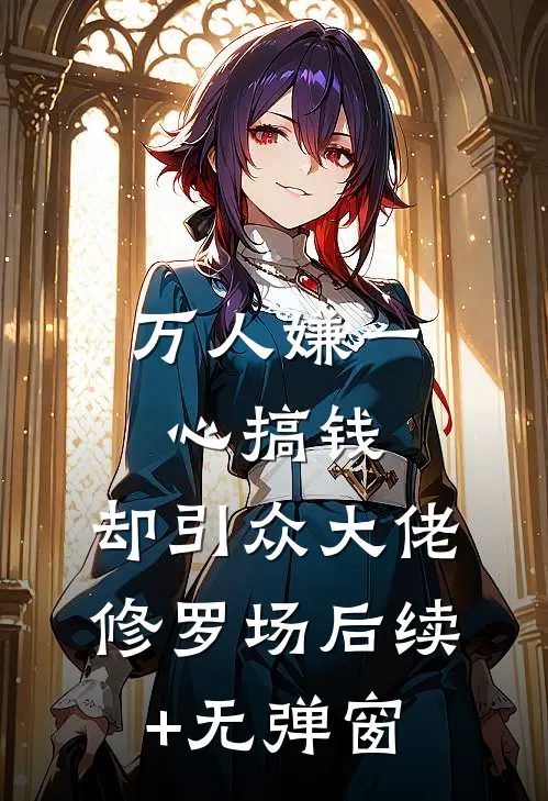 万人嫌一心搞钱，却引众大佬修罗场后续+无弹窗