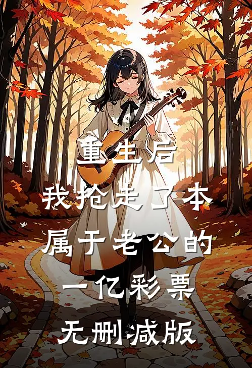 重生后，我抢走了本属于老公的一亿彩票无删减版