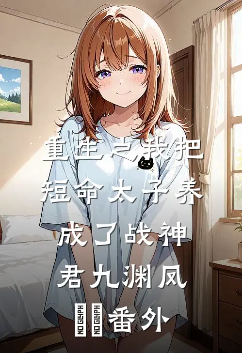 重生之我把短命太子养成了战神君九渊凤嫋嫋番外