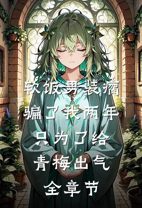 软饭男装瘸骗了我两年，只为了给青梅出气全章节