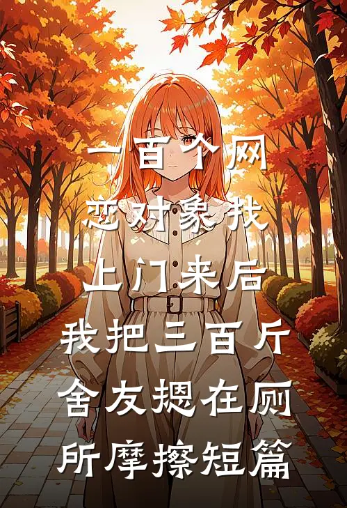 一百个网恋对象找上门来后，我把三百斤舍友摁在厕所摩擦短篇