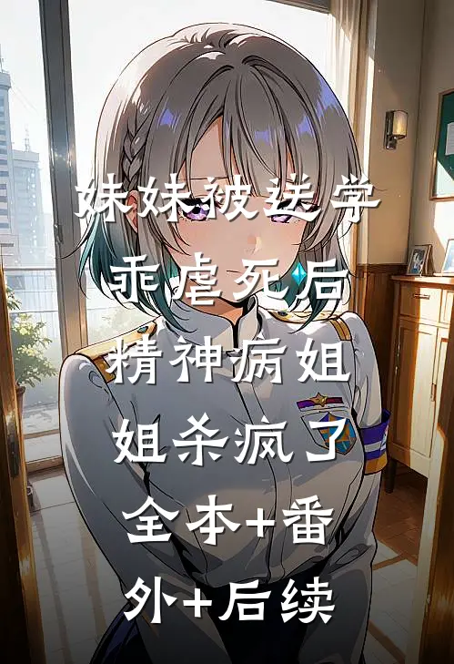 妹妹被送学乖虐死后，精神病姐姐杀疯了:全本+番外+后续