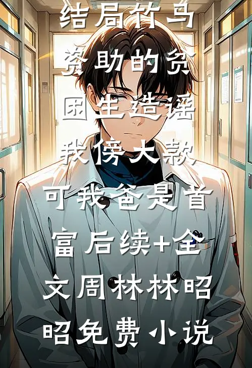 竹马资助的贫困生造谣我傍大款,可我爸是首富后续+全文