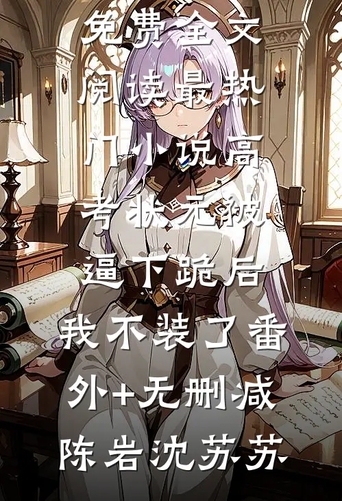 高考状元被逼下跪后,我不装了番外+无删减