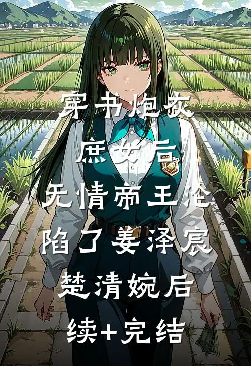穿书炮灰庶女后，无情帝王沦陷了姜泽宸楚清婉后续+完结