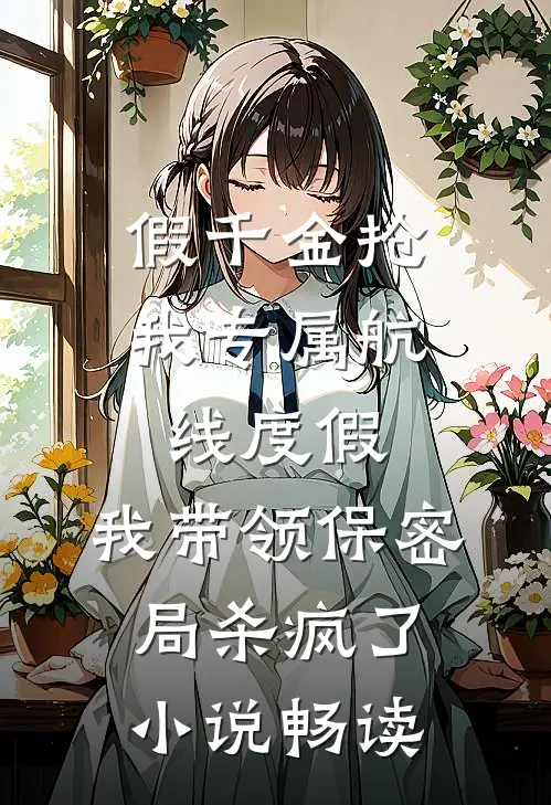 假千金抢我专属航线度假，我带领保密局杀疯了小说畅读