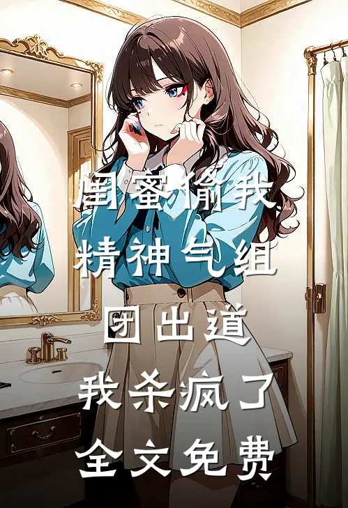 闺蜜偷我精神气组团出道，我杀疯了全文免费