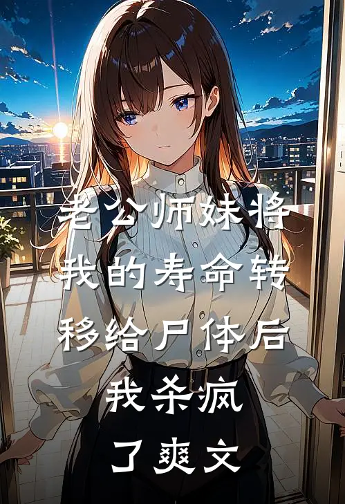 老公师妹将我的寿命转移给尸体后，我杀疯了爽文