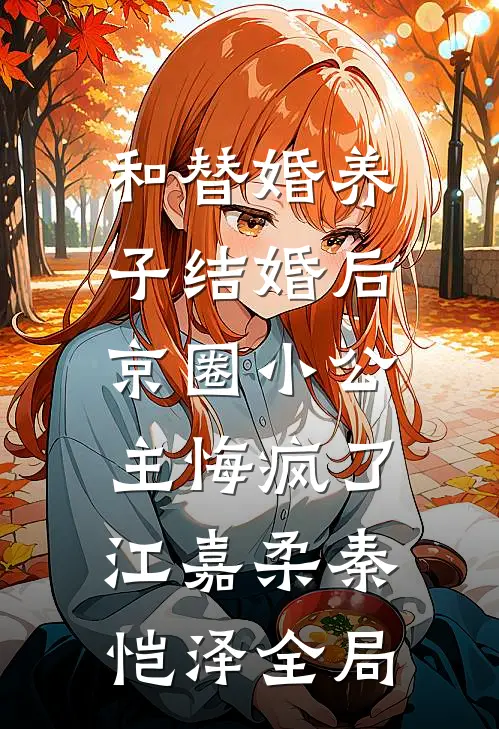 和替婚养子结婚后，京圈小公主悔疯了江嘉柔秦恺泽全局