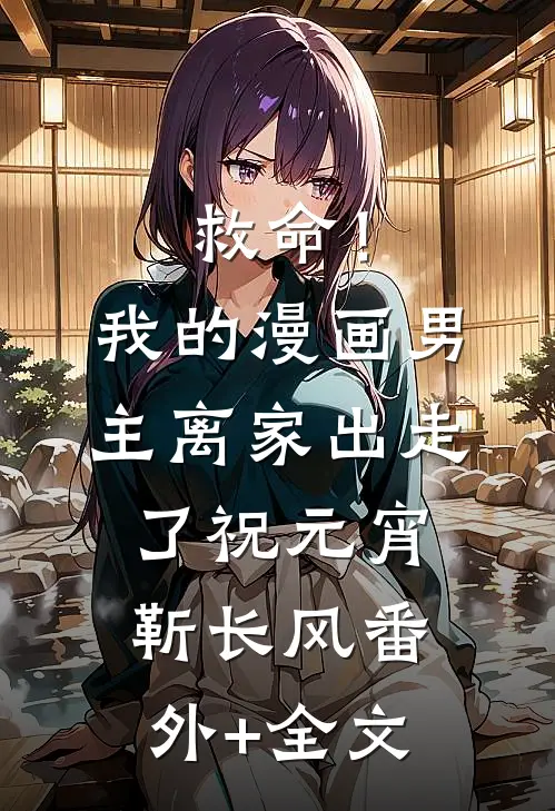 救命！我的漫画男主离家出走了祝元宵靳长风(番外)+(全文)