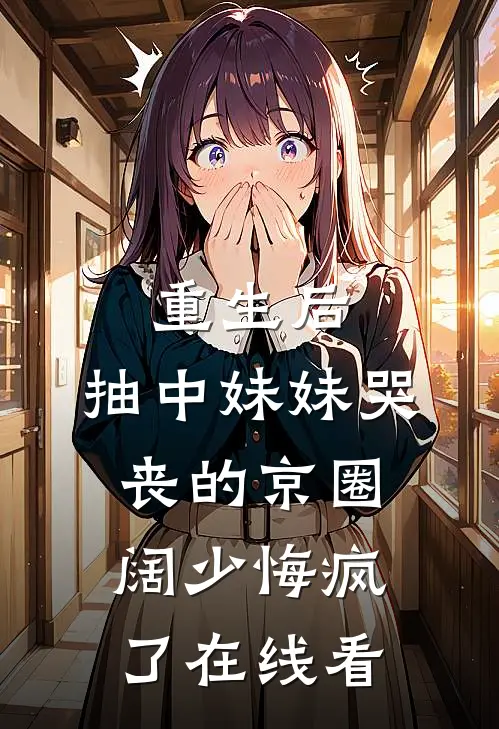 重生后，抽中妹妹哭丧的京圈阔少悔疯了在线看