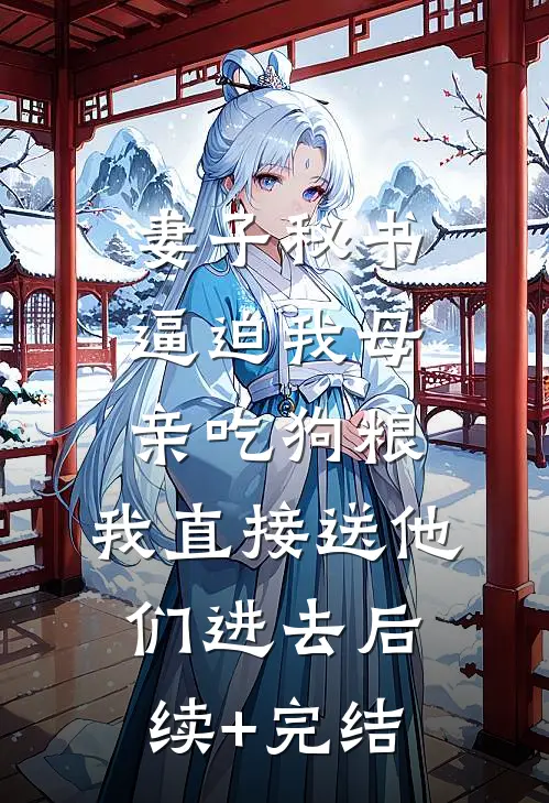 妻子秘书逼迫我母亲吃狗粮，我直接送他们进去后续+完结