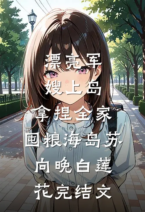 漂亮军嫂上岛，拿捏全家，囤粮海岛苏向晚白莲花完结文