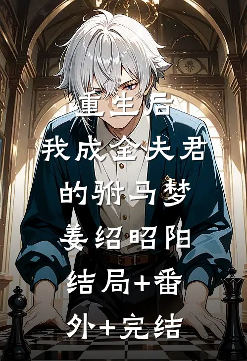 重生后，我成全夫君的驸马梦姜绍昭阳结局+番外+完结