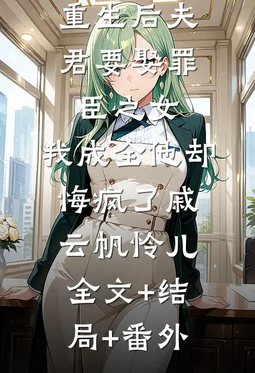 重生后夫君要娶罪臣之女，我成全他却悔疯了戚云帆怜儿:全文+结局+番外